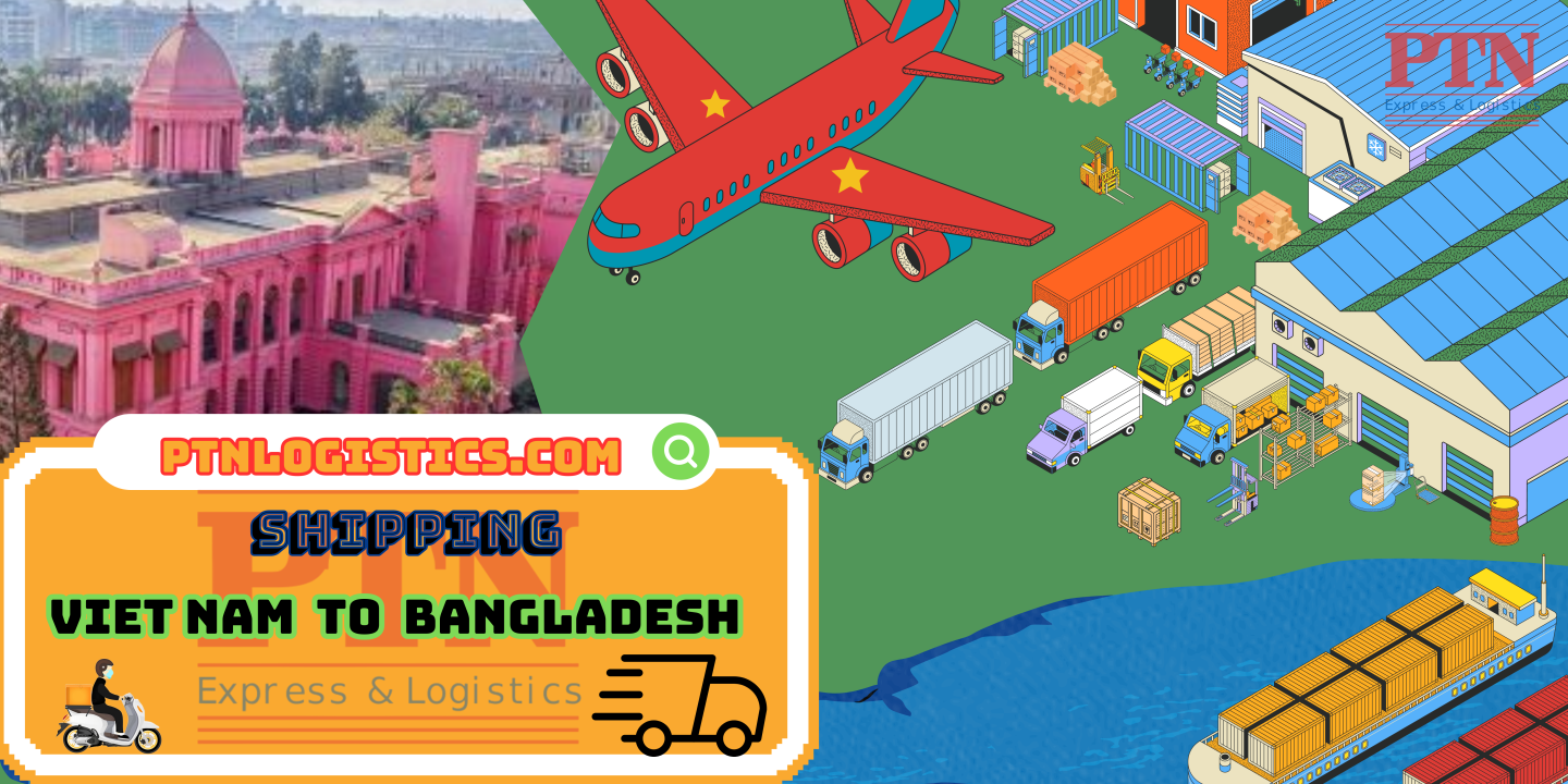 GỬI HÀNG ĐI BANGLADESH TẠI PTN LOGISTICS