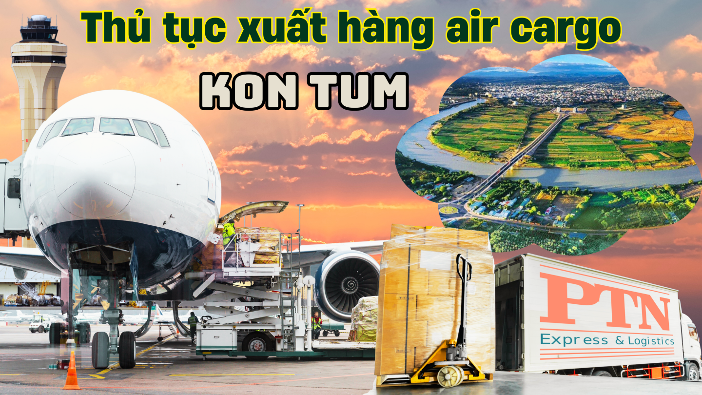 Thủ tục xuất hàng Air Cargo tại Kon Tum